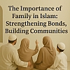 The Importance of Family in Islam: Strengthening Bonds, Building Communities